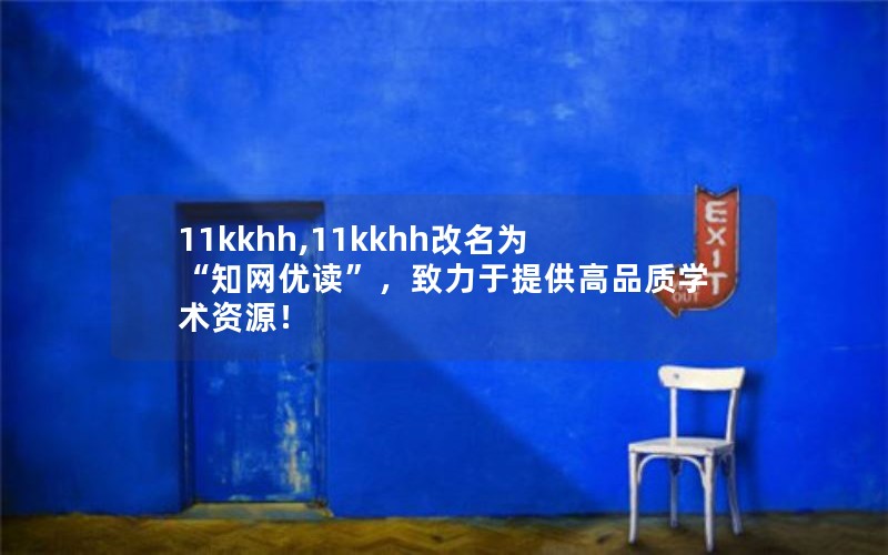 11kkhh,11kkhh改名为“知网优读”，致力于提供高品质学术资源！