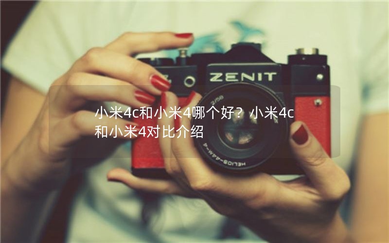 小米4c和小米4哪个好？小米4c和小米4对比介绍