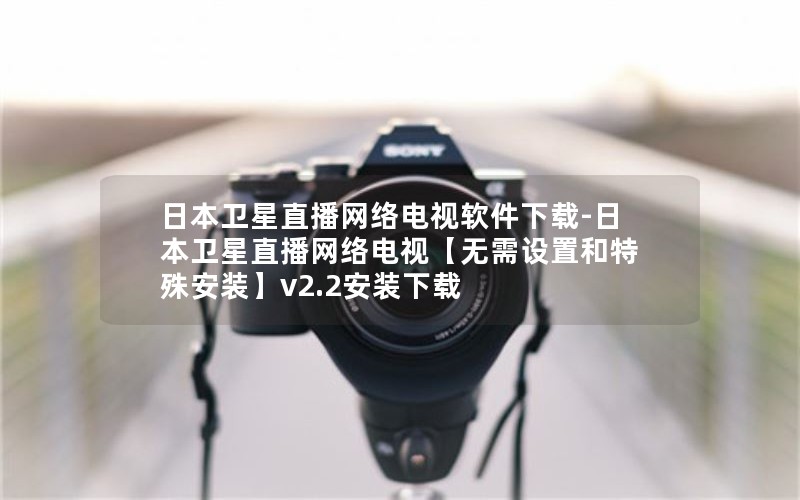 日本卫星直播网络电视软件下载-日本卫星直播网络电视【无需设置和特殊安装】v2.2安装下载 日本卫星直播网络电视软件下载-日本卫星直播网络电视【无需设置和特殊安装】v2.2安装下载