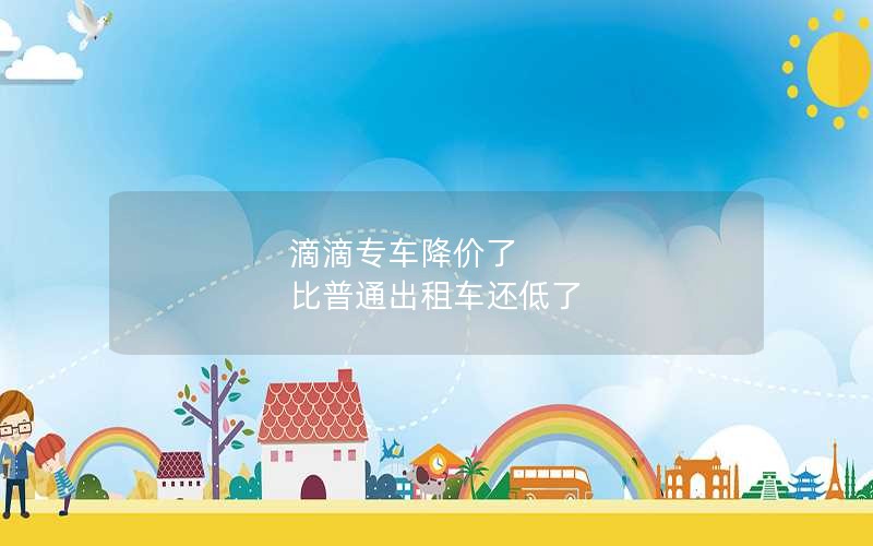 滴滴专车降价了 比普通出租车还低了