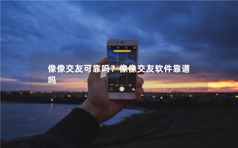 像像交友可靠吗？像像交友软件靠谱吗