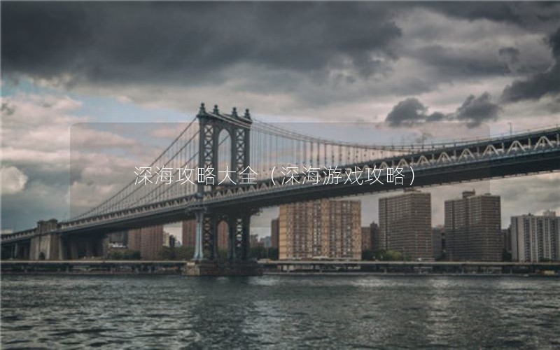 深海攻略大全（深海游戏攻略）