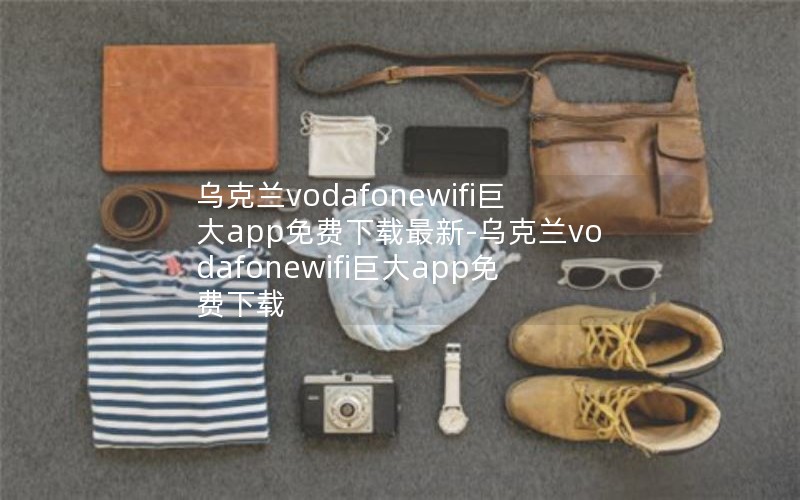 乌克兰vodafonewifi巨大app免费下载最新-乌克兰vodafonewifi巨大app免费下载 乌克兰vodafonewifi巨大app免费下载最新-乌克兰vodafonewifi巨大app免费下载