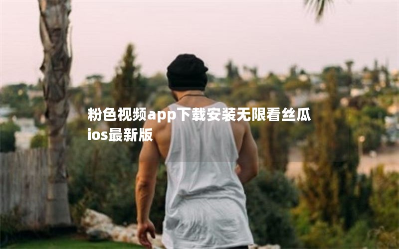 粉色视频app下载安装无限看丝瓜ios最新版