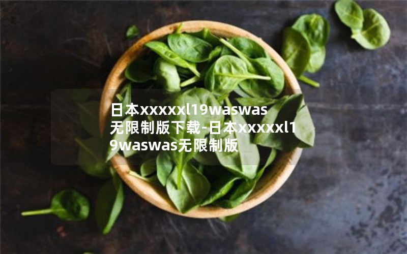 日本xxxxxl19waswas无限制版下载-日本xxxxxl19waswas无限制版