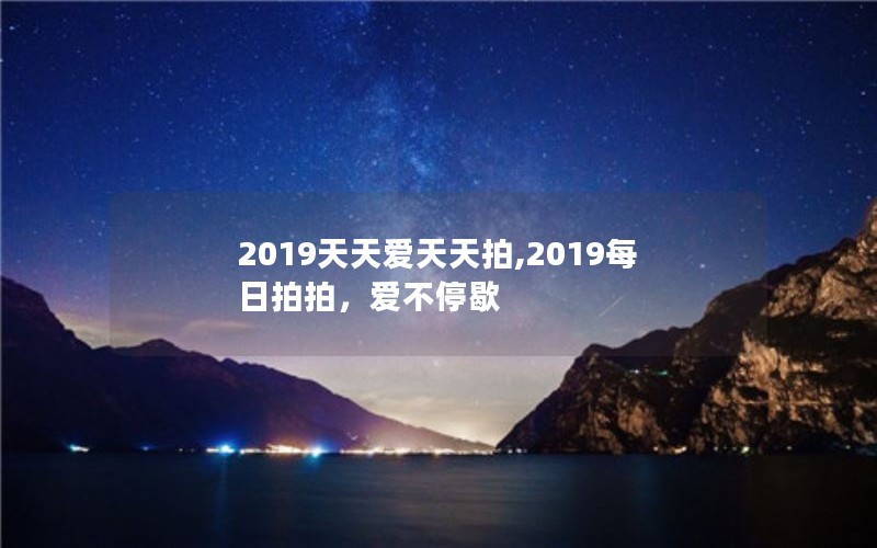 2019天天爱天天拍,2019每日拍拍，爱不停歇