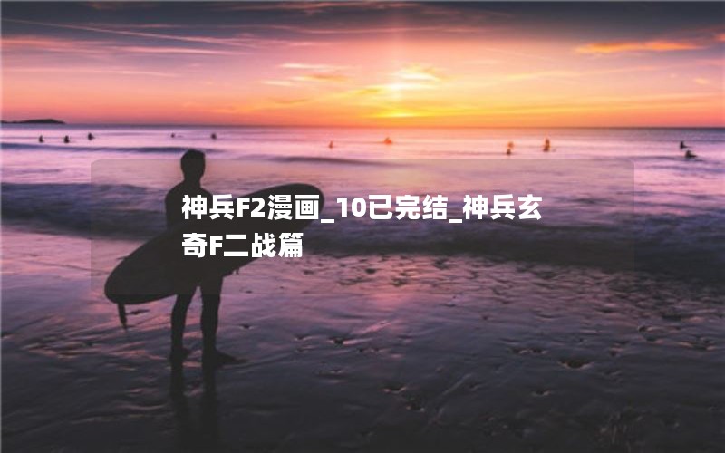 神兵F2漫画_10已完结_神兵玄奇F二战篇