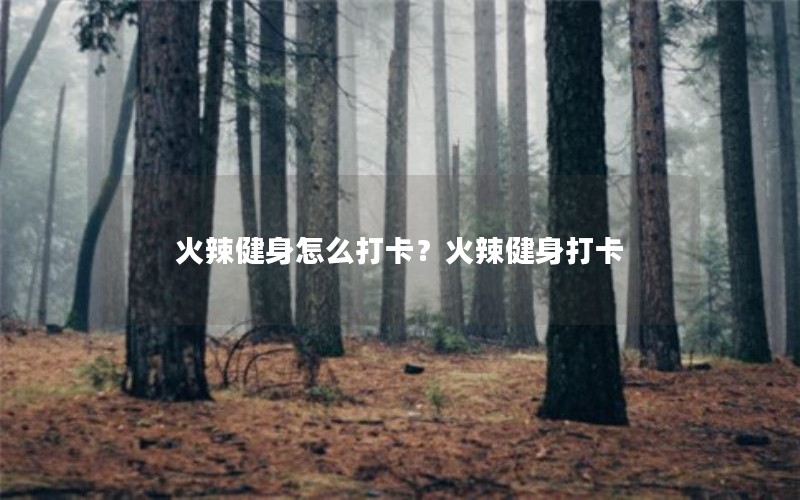 火辣健身怎么打卡？火辣健身打卡