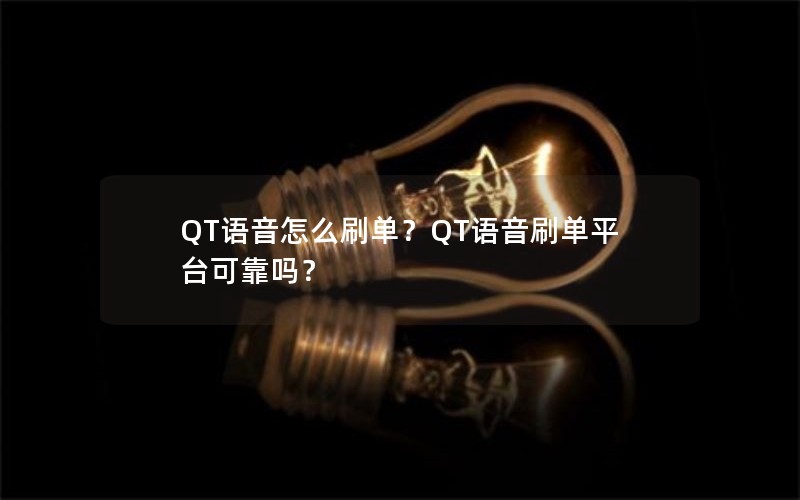 QT语音怎么刷单？QT语音刷单平台可靠吗？