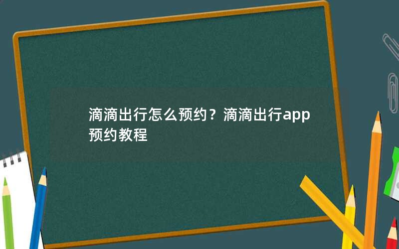 滴滴出行怎么预约？滴滴出行app预约教程