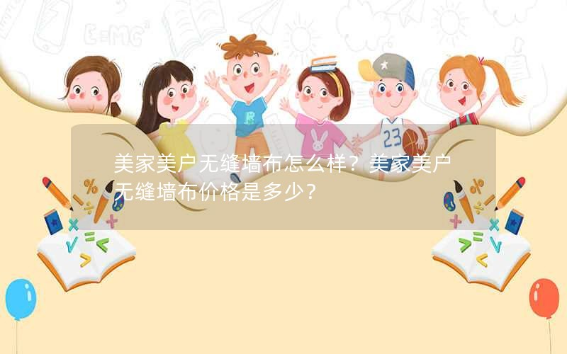 美家美户无缝墙布怎么样？美家美户无缝墙布价格是多少？