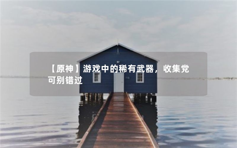 【原神】游戏中的稀有武器，收集党可别错过