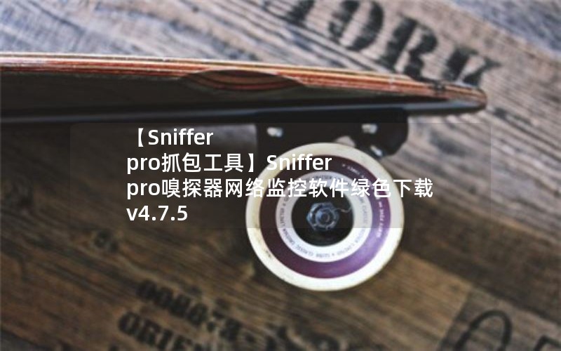 【Sniffer pro抓包工具】Sniffer pro嗅探器网络监控软件绿色下载v4.7.5 【Sniffer pro抓包工具】Sniffer pro嗅探器网络监控软件绿色下载v4.7.5