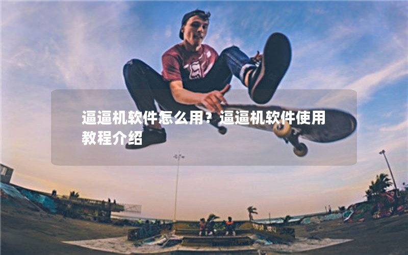 逼逼机软件怎么用？逼逼机软件使用教程介绍