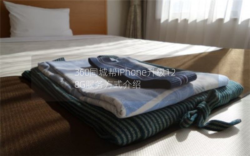 360同城帮iPhone升级128G服务方式介绍