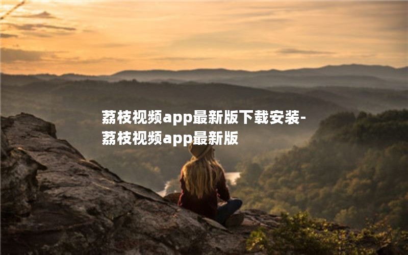 荔枝视频app最新版下载安装-荔枝视频app最新版