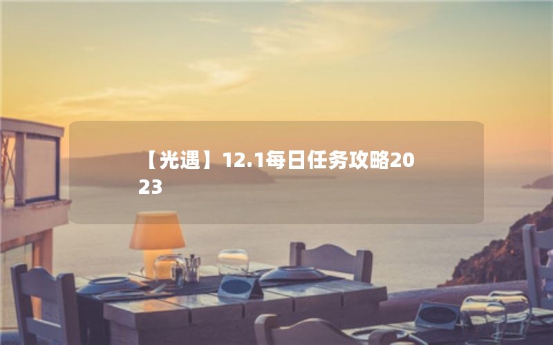 【光遇】12.1每日任务攻略2023