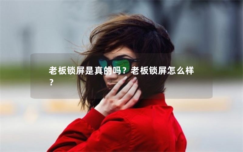 老板锁屏是真的吗？老板锁屏怎么样？