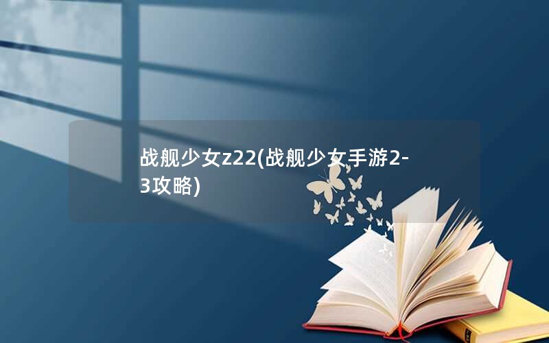 战舰少女z22(战舰少女手游2-3攻略)