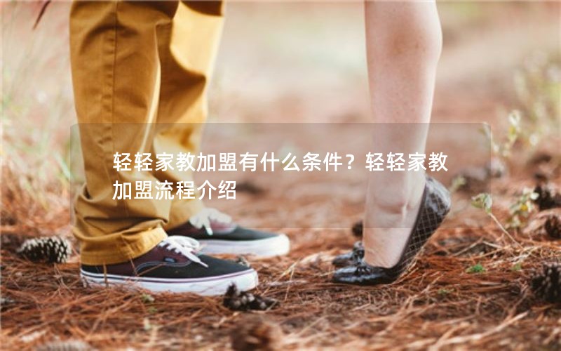 轻轻家教加盟有什么条件？轻轻家教加盟流程介绍