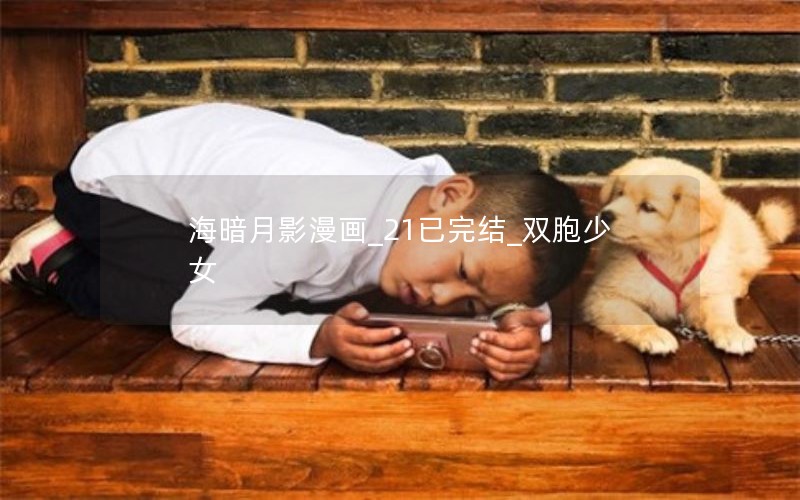海暗月影漫画_21已完结_双胞少女
