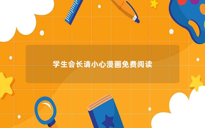 学生会长请小心漫画免费阅读
