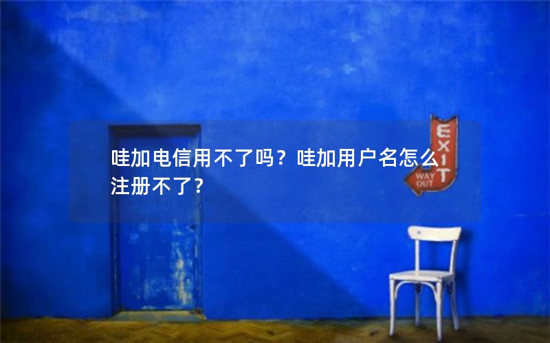 哇加电信用不了吗？哇加用户名怎么注册不了？