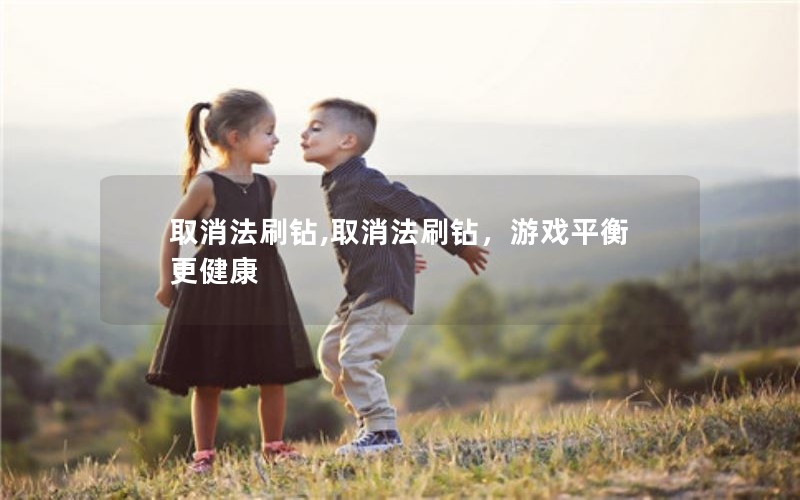 取消法刷钻,取消法刷钻,游戏平衡更健康 取消法刷钻,取消法刷钻,游戏平衡更健康