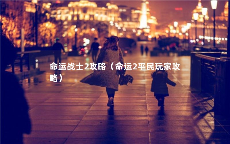 命运战士2攻略(命运2平民玩家攻略) 命运战士2攻略(命运2平民玩家攻略)