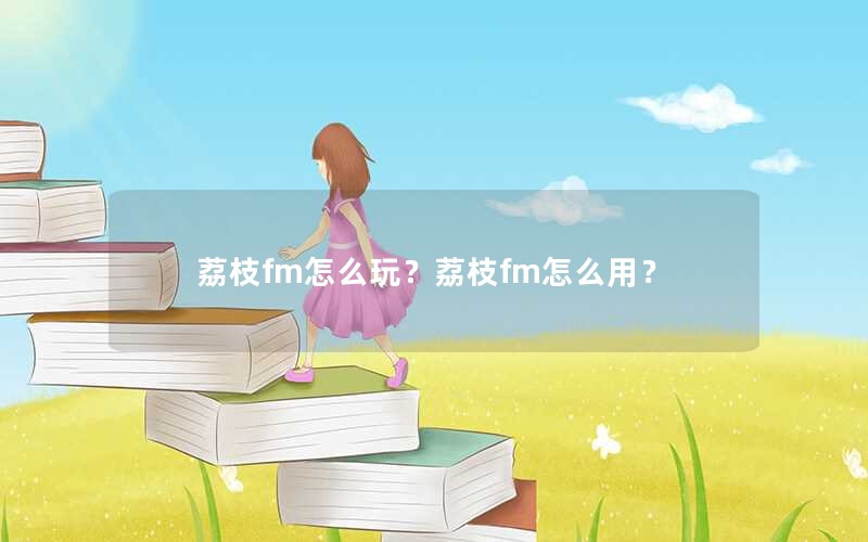 荔枝fm怎么玩？荔枝fm怎么用？