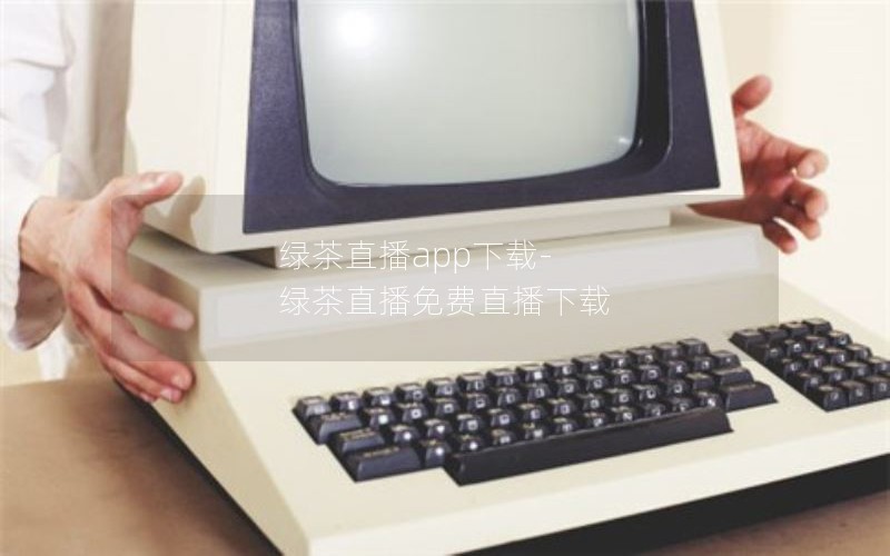 绿茶直播app下载-绿茶直播免费直播下载