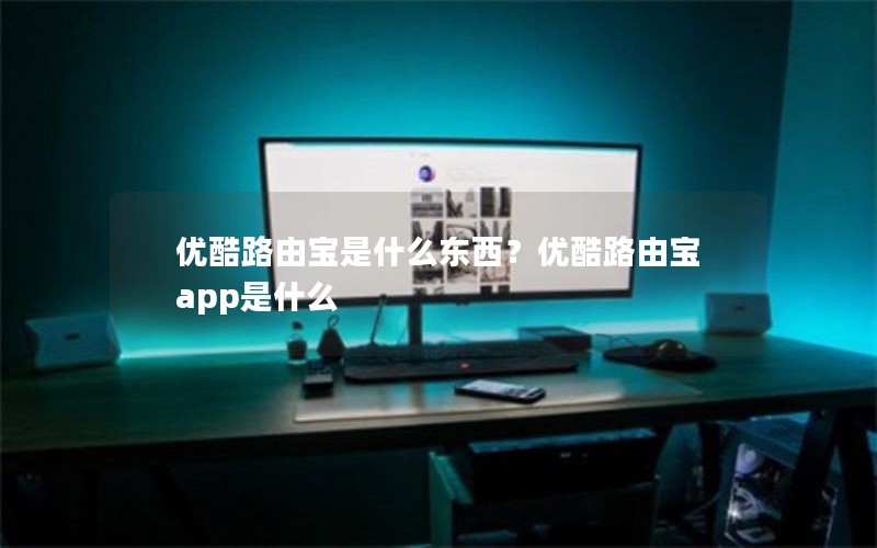 优酷路由宝是什么东西？优酷路由宝app是什么