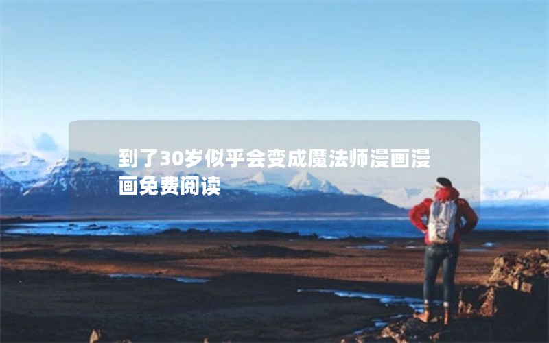 到了30岁似乎会变成魔法师漫画漫画免费阅读 到了30岁似乎会变成魔法师漫画漫画免费阅读