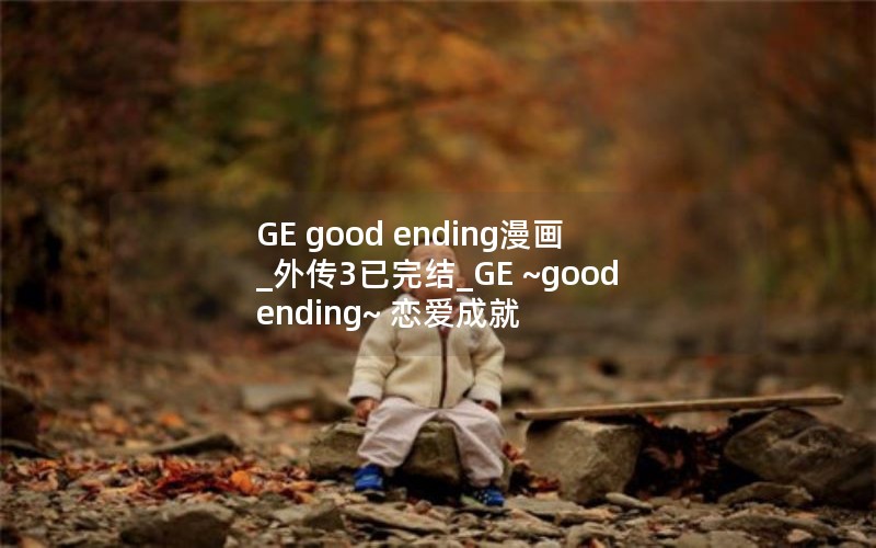 GE good ending漫画_外传3已完结_GE ~good ending~ 恋爱成就