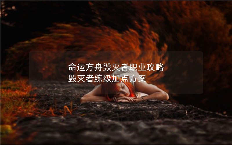 命运方舟毁灭者职业攻略 毁灭者练级加点方案