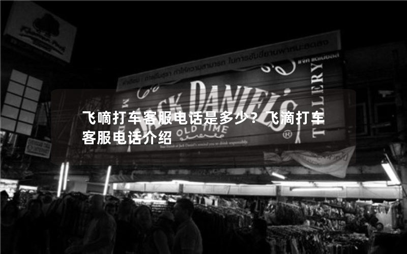 飞嘀打车客服电话是多少？飞滴打车客服电话介绍