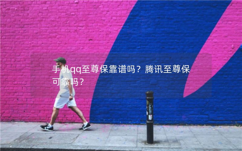 手机qq至尊保靠谱吗？腾讯至尊保可靠吗？