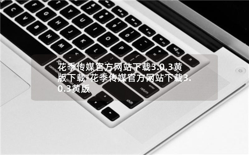 花季传媒官方网站下载3.0.3黄版下载-花季传媒官方网站下载3.0.3黄版