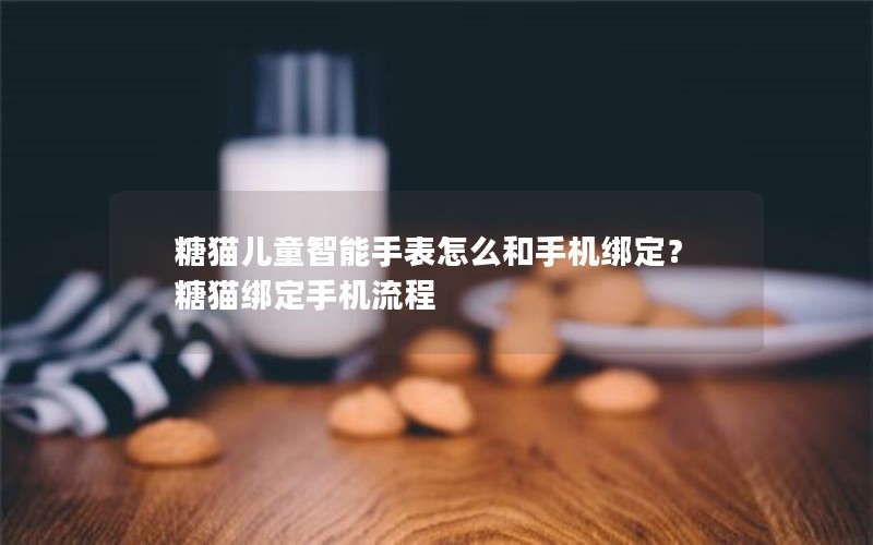 糖猫儿童智能手表怎么和手机绑定？糖猫绑定手机流程