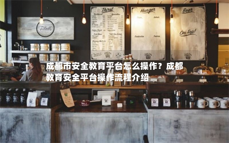 成都市安全教育平台怎么操作?成都教育安全平台操作流程介绍 成都市安全教育平台怎么操作?成都教育安全平台操作流程介绍
