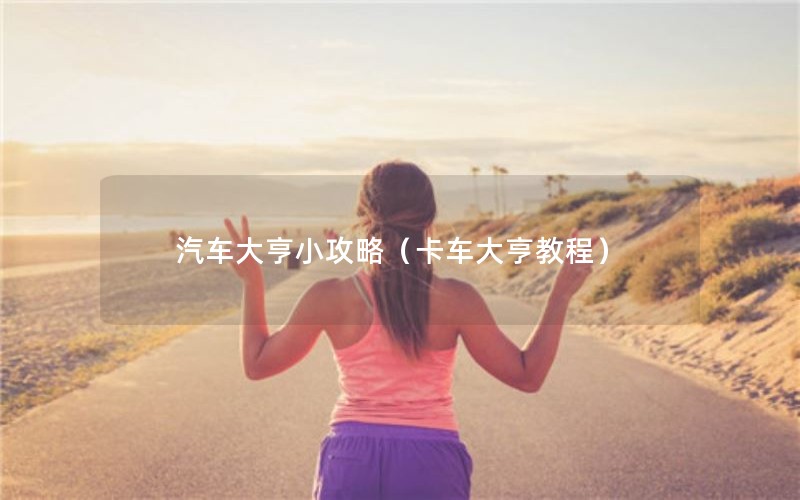 汽车大亨小攻略（卡车大亨教程）