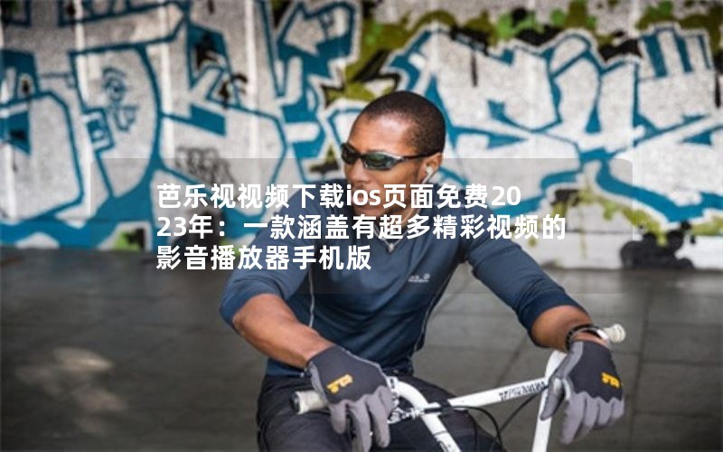 芭乐视视频下载ios页面免费2023年：一款涵盖有超多精彩视频的影音播放器手机版