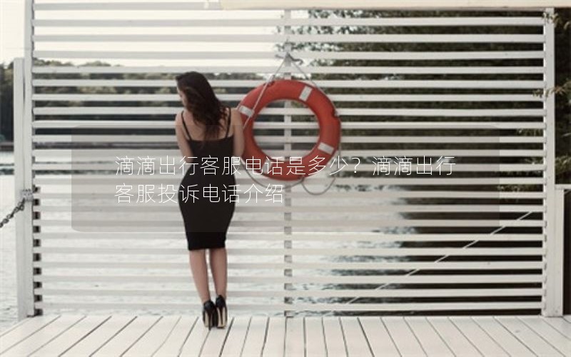 滴滴出行客服电话是多少？滴滴出行客服投诉电话介绍