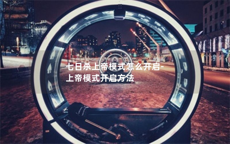 七日杀上帝模式怎么开启-上帝模式开启方法