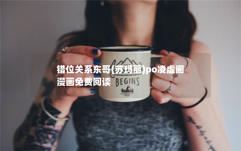 错位关系东哥(苏玛丽)po凌虚阁漫画免费阅读