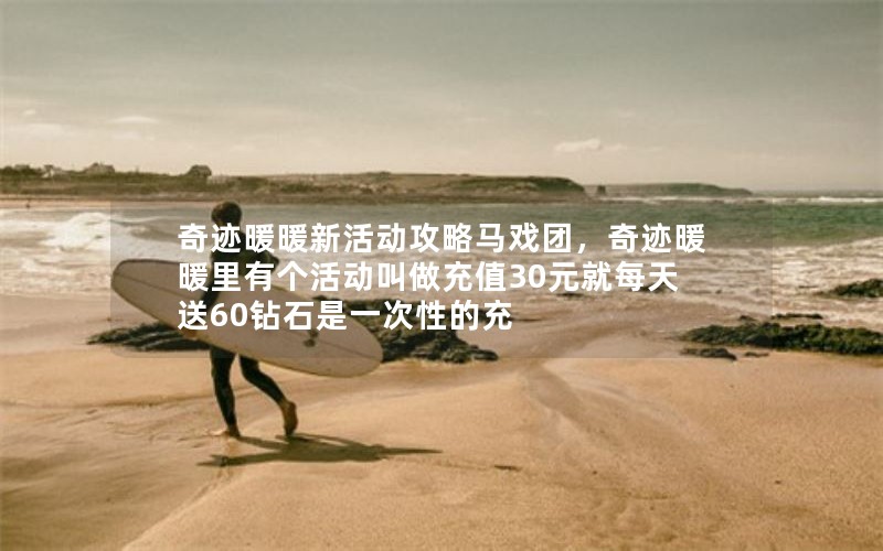 奇迹暖暖新活动攻略马戏团，奇迹暖暖里有个活动叫做充值30元就每天送60钻石是一次性的充