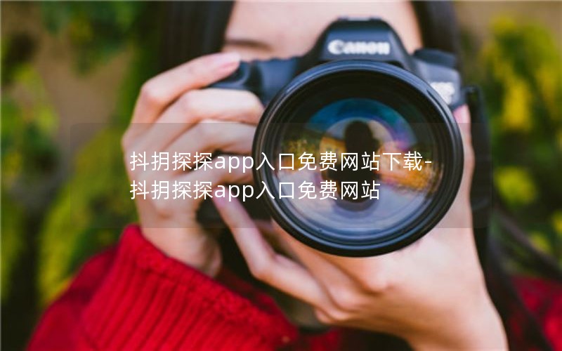 抖抈探探app入口免费网站下载-抖抈探探app入口免费网站