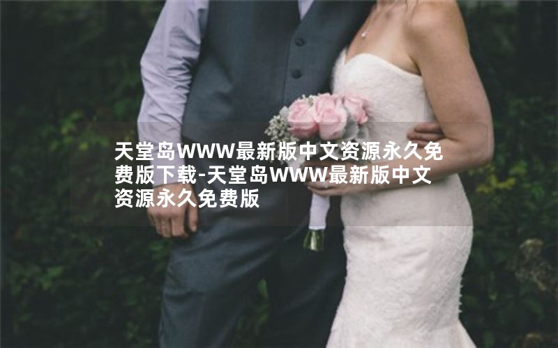 天堂岛WWW最新版中文资源永久免费版下载-天堂岛WWW最新版中文资源永久免费版