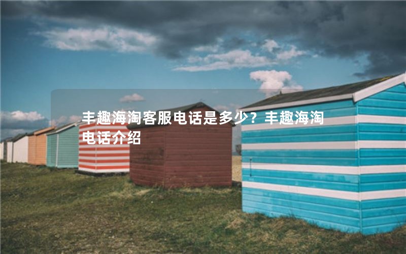 丰趣海淘客服电话是多少？丰趣海淘电话介绍