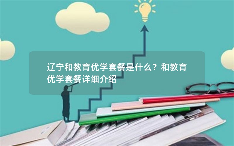 辽宁和教育优学套餐是什么？和教育优学套餐详细介绍
